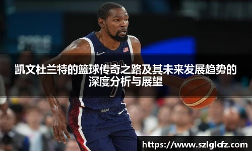 凯文杜兰特的篮球传奇之路及其未来发展趋势的深度分析与展望